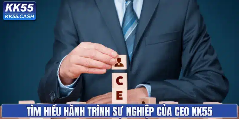 Tìm hiểu hành trình sự nghiệp của CEO KK55