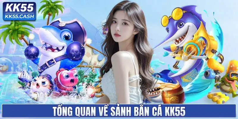 Tổng quan về sảnh bắn cá KK55